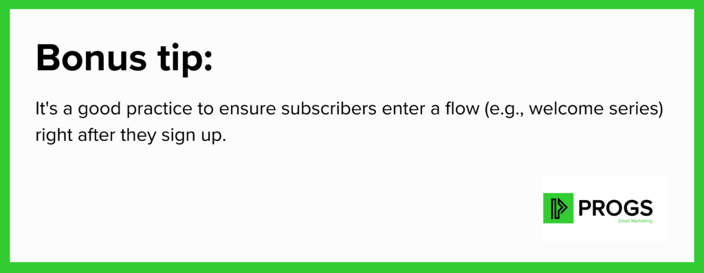 Bonus tip: It's a good practice to ensure subscribers enter a flow (e.g., welcome series) right after they sign up.